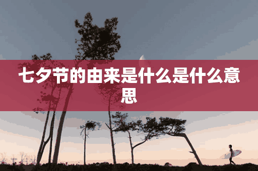 七夕节的由来是什么是什么意思